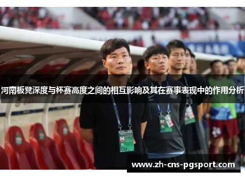 河南板凳深度与杯赛高度之间的相互影响及其在赛事表现中的作用分析