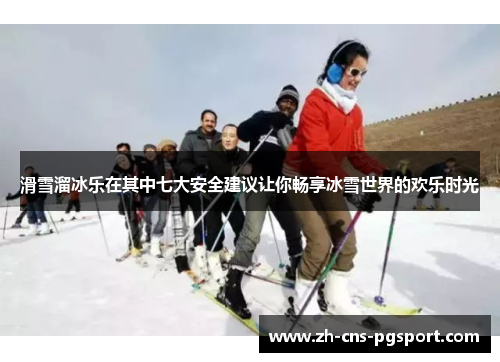 滑雪溜冰乐在其中七大安全建议让你畅享冰雪世界的欢乐时光