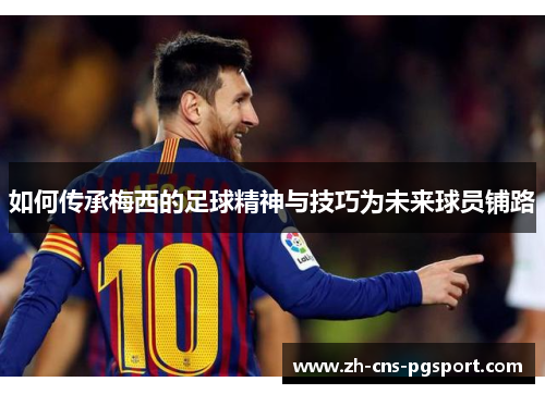 如何传承梅西的足球精神与技巧为未来球员铺路
