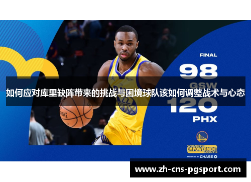 如何应对库里缺阵带来的挑战与困境球队该如何调整战术与心态