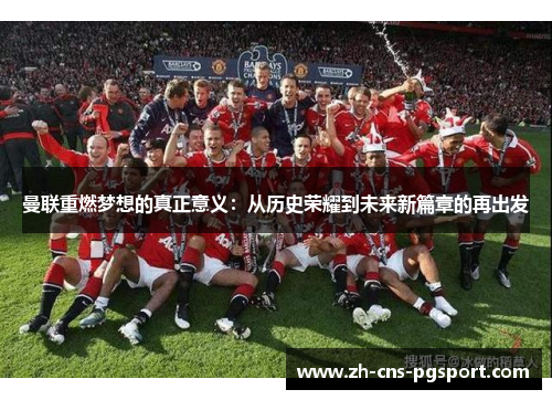 曼联重燃梦想的真正意义：从历史荣耀到未来新篇章的再出发