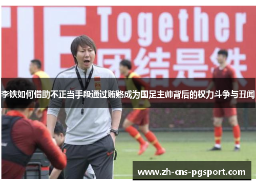 李铁如何借助不正当手段通过贿赂成为国足主帅背后的权力斗争与丑闻