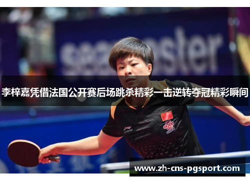 李梓嘉凭借法国公开赛后场跳杀精彩一击逆转夺冠精彩瞬间 李梓嘉凭借法国公开赛后场跳杀精彩一击逆转夺冠精彩瞬间