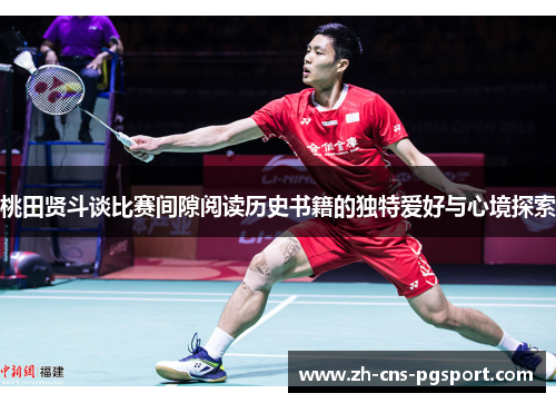 桃田贤斗谈比赛间隙阅读历史书籍的独特爱好与心境探索 桃田贤斗谈比赛间隙阅读历史书籍的独特爱好与心境探索